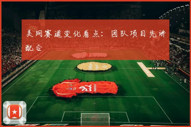 美网赛道变化看点:团队项目先讲配合