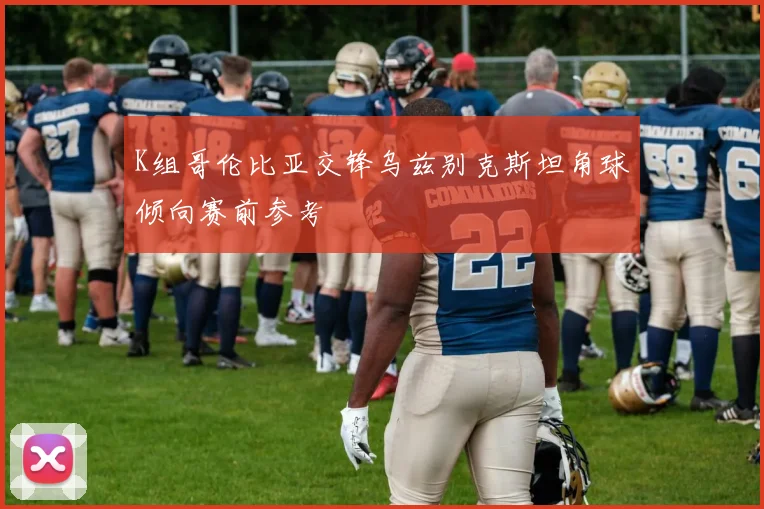 K组哥伦比亚交锋乌兹别克斯坦角球倾向赛前参考