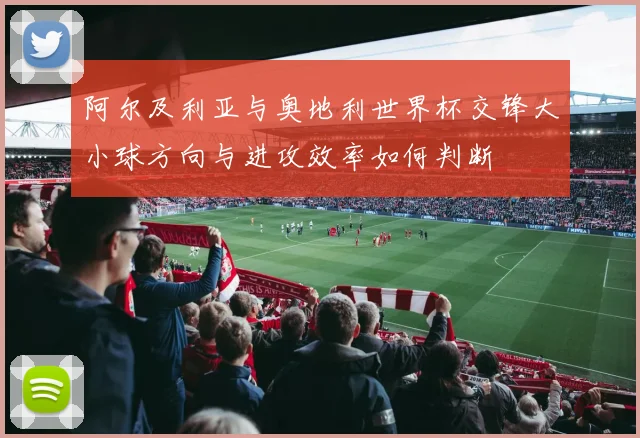 阿尔及利亚与奥地利世界杯交锋大小球方向与进攻效率如何判断