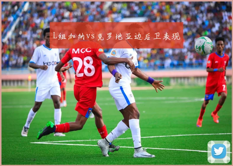 L组加纳vs克罗地亚边后卫表现