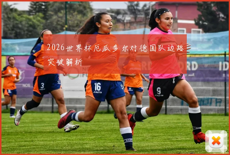 2026世界杯厄瓜多尔对德国队边路突破解析