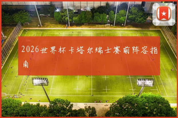 2026世界杯卡塔尔瑞士赛前阵容指南