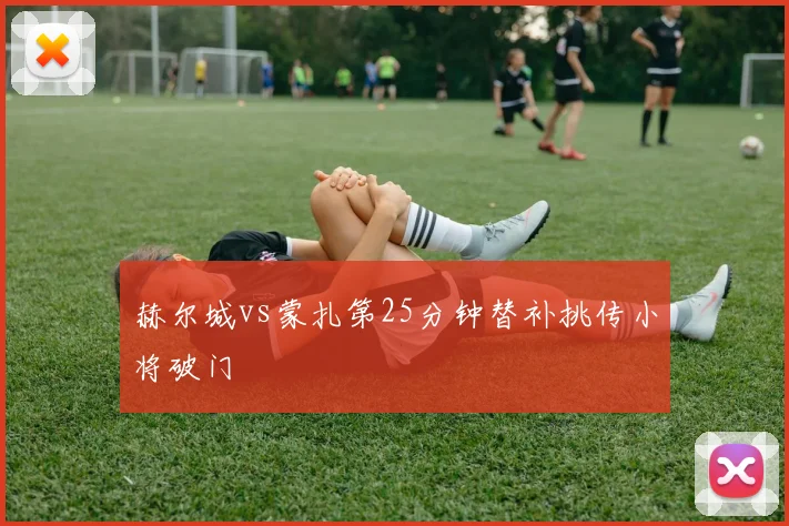 赫尔城vs蒙扎第25分钟替补挑传小将破门