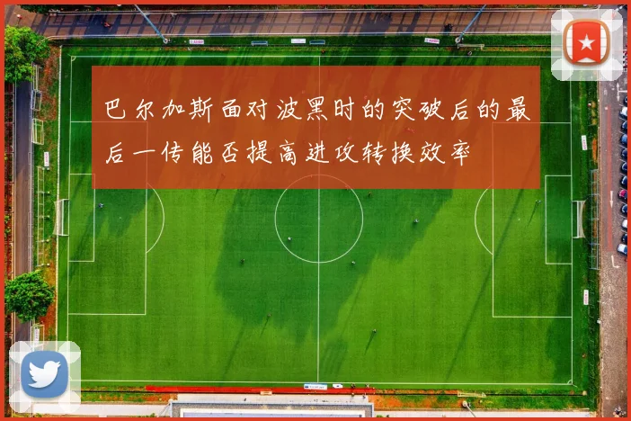 巴尔加斯面对波黑时的突破后的最后一传能否提高进攻转换效率