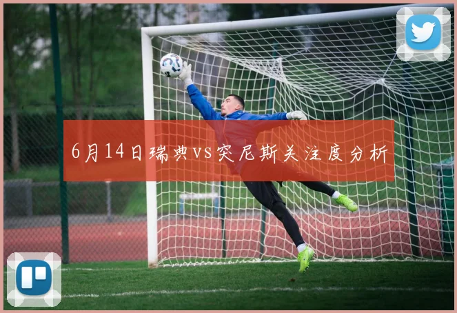 6月14日瑞典vs突尼斯关注度分析