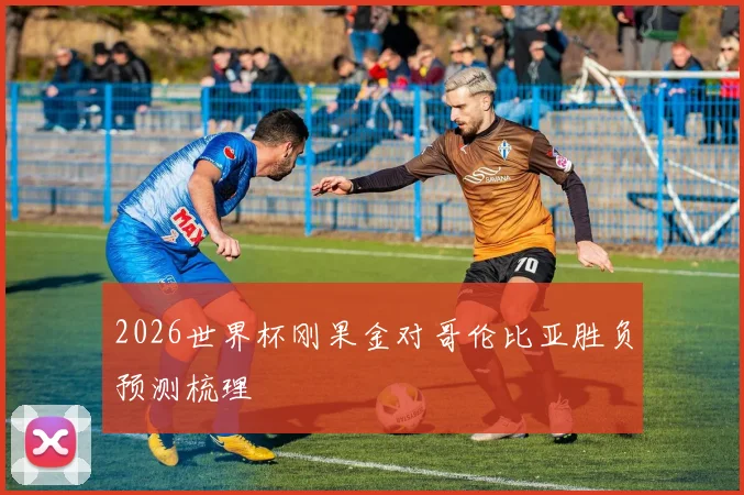 2026世界杯刚果金对哥伦比亚胜负预测梳理