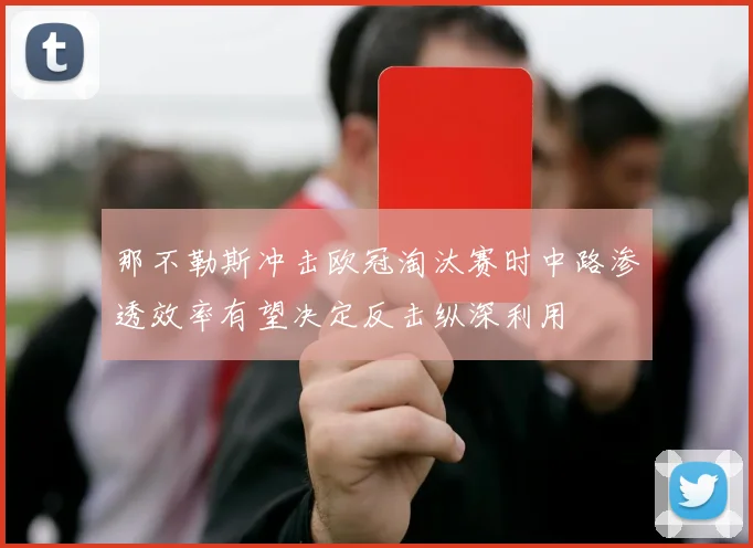 那不勒斯冲击欧冠淘汰赛时中路渗透效率有望决定反击纵深利用