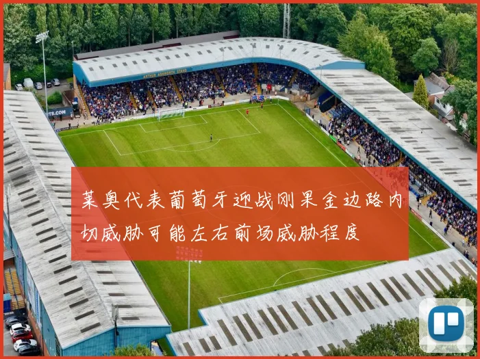 莱奥代表葡萄牙迎战刚果金边路内切威胁可能左右前场威胁程度