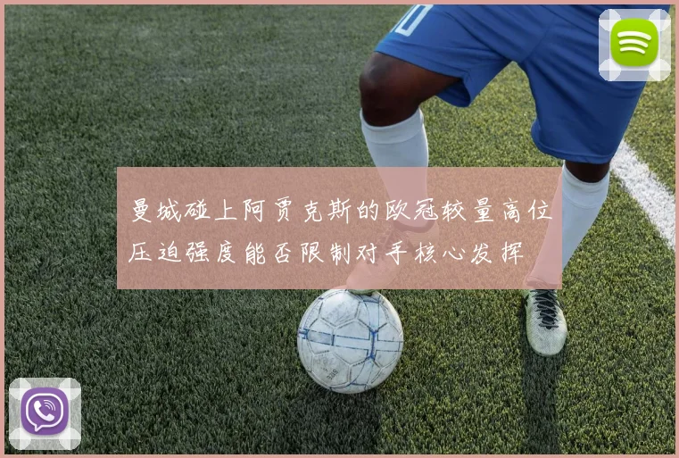 曼城碰上阿贾克斯的欧冠较量高位压迫强度能否限制对手核心发挥