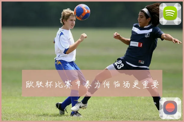 欧联杯比赛节奏为何临场更重要