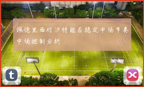 佩德里面对沙特能否稳定中场节奏中场控制分析