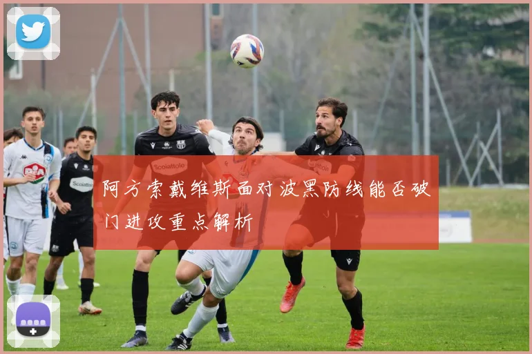 阿方索戴维斯面对波黑防线能否破门进攻重点解析