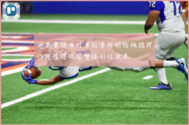 迪奥曼德面对库拉索时的防线指挥作用值得观察整体补位效果