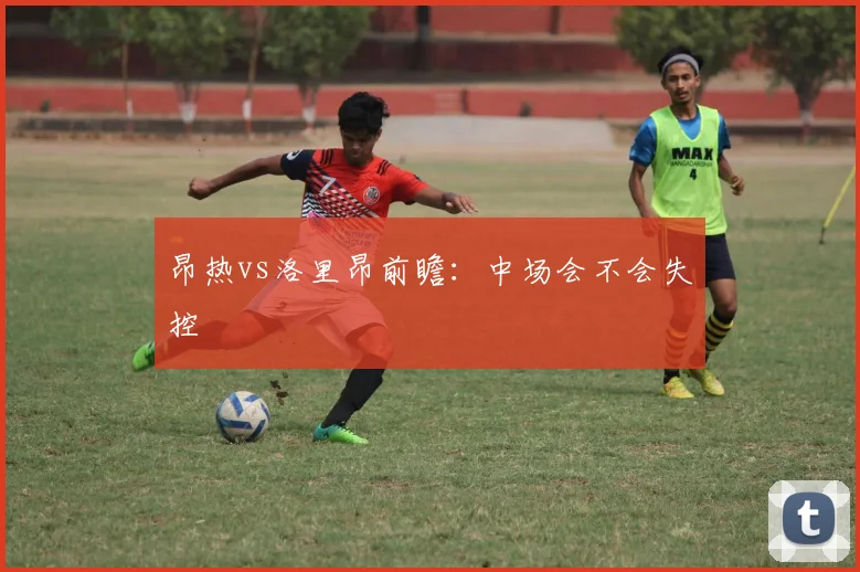 昂热vs洛里昂前瞻:中场会不会失控
