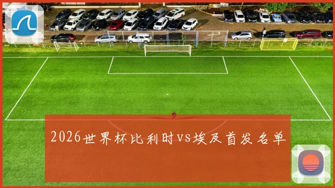 2026世界杯比利时vs埃及首发名单