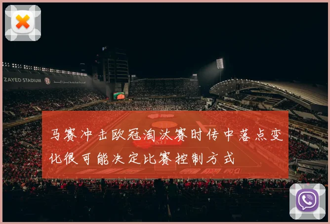 马赛冲击欧冠淘汰赛时传中落点变化很可能决定比赛控制方式